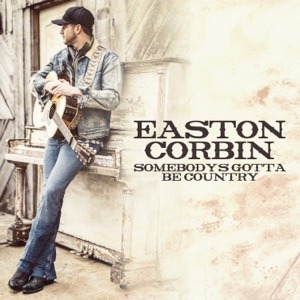 EASTON CORBIN - Somebody's Gotta Be Country Chords and Lyrics