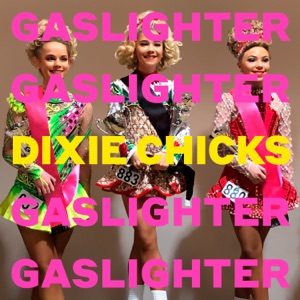 DIXIE CHICKS - Gaslighter Chords and Lyrics DIXIE CHICKS - Gaslighter Chords and Lyrics